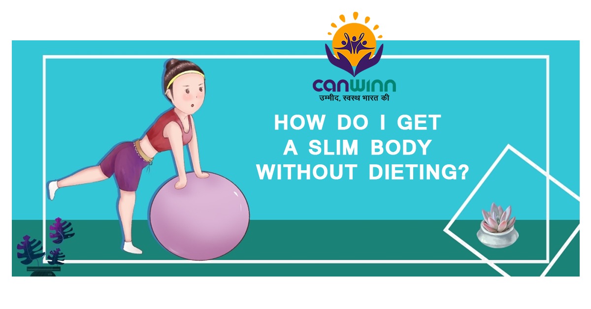 HOW DO I GET A SLIM BODY WITHOUT DIETING?