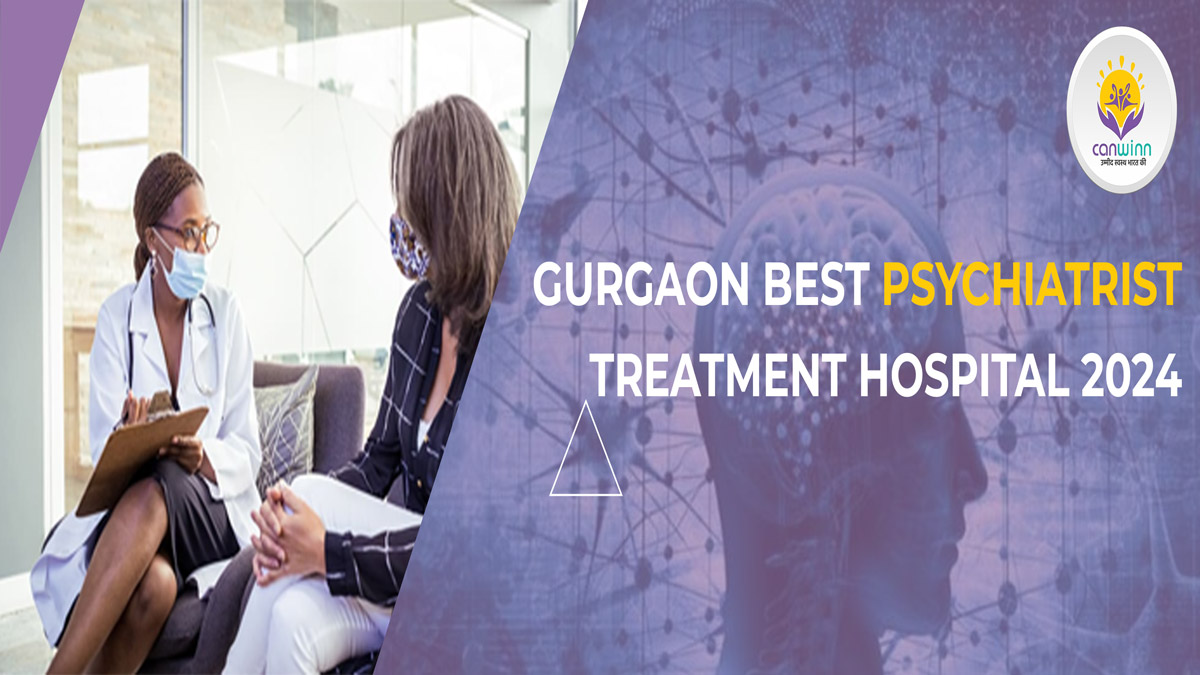 Gurgaon Best Psychiatrist Treatment Hospital 2024 - Canwinn