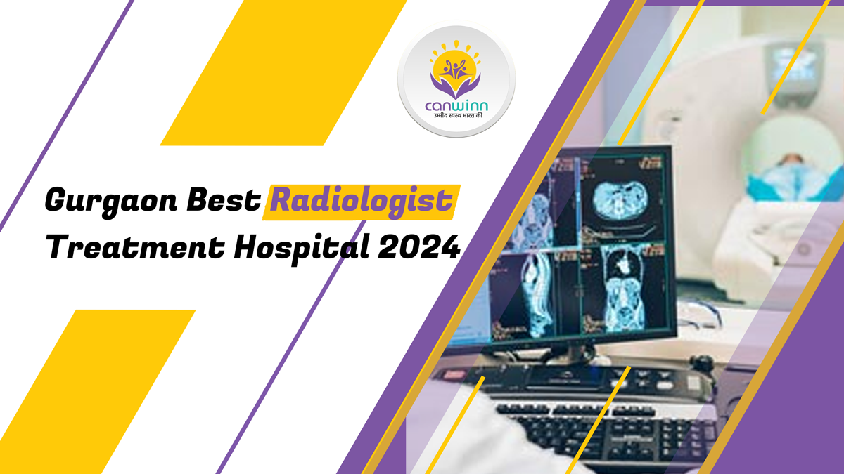 Gurgaon Best Radiologist Treatment Hospital 2024 - Canwinn