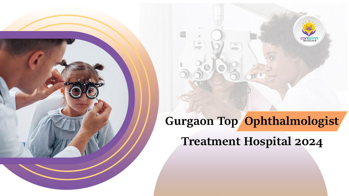Gurgaon Top Ophthalmologist Treatment Hospital 2024