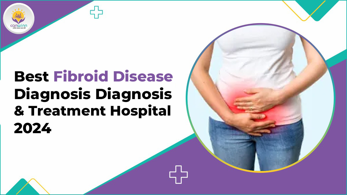 Best Fibroid Disease Diagnosis Diagnosis and Treatment Hospital 2024